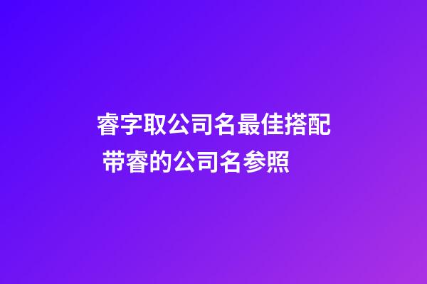 睿字取公司名最佳搭配 带睿的公司名参照-第1张-公司起名-玄机派